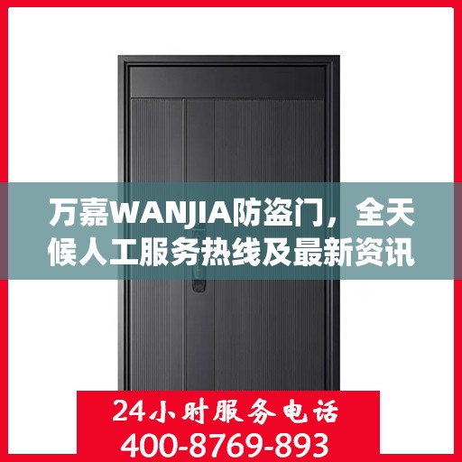 万嘉WANJIA防盗门，全天候人工服务热线及最新资讯播报