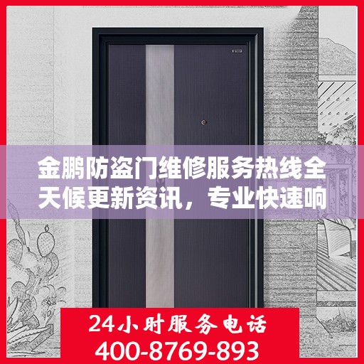 金鹏防盗门维修服务热线全天候更新资讯，专业快速响应维修需求