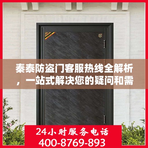 秦泰防盗门客服热线全解析，一站式解决您的疑问和需求