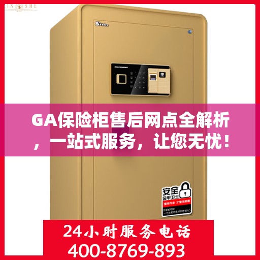 GA保险柜售后网点全解析，一站式服务，让您无忧！
