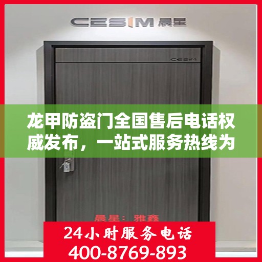 龙甲防盗门全国售后电话权威发布，一站式服务热线为您保驾护航