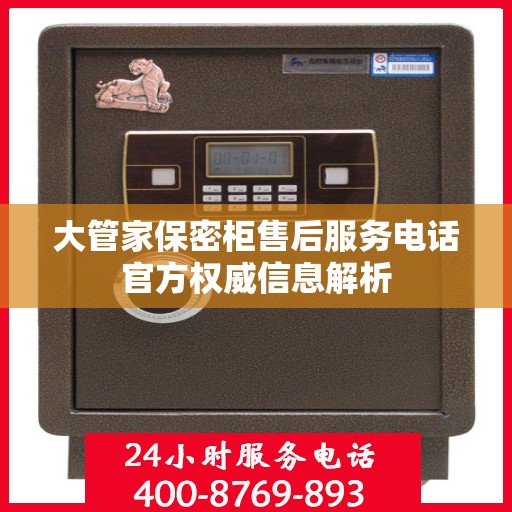 大管家保密柜售后服务电话官方权威信息解析