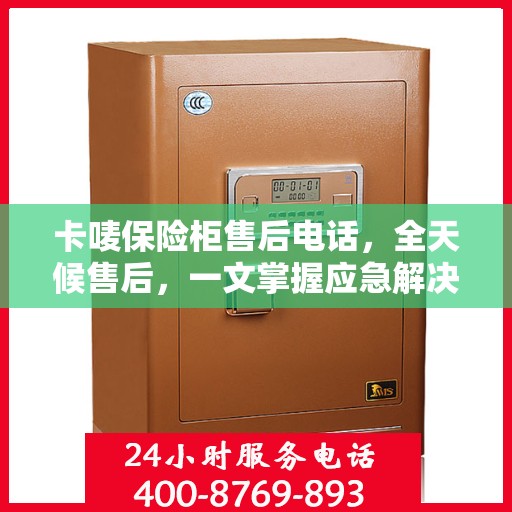 卡唛保险柜售后电话，全天候售后，一文掌握应急解决方案