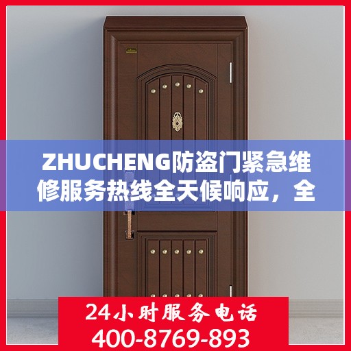 ZHUCHENG防盗门紧急维修服务热线全天候响应，全面细致服务指南