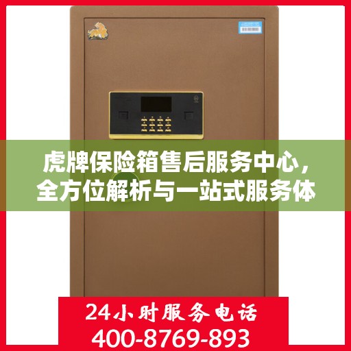 虎牌保险箱售后服务中心，全方位解析与一站式服务体验