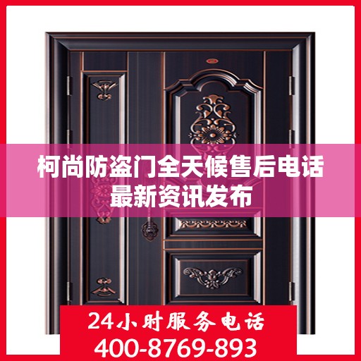 柯尚防盗门全天候售后电话最新资讯发布
