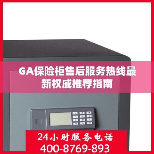 GA保险柜售后服务热线最新权威推荐指南