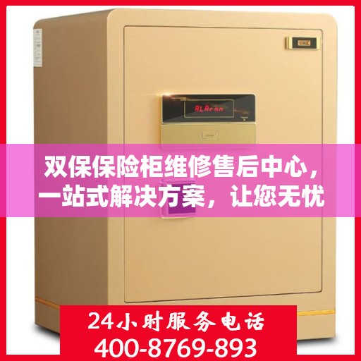 双保保险柜维修售后中心，一站式解决方案，让您无忧售后！