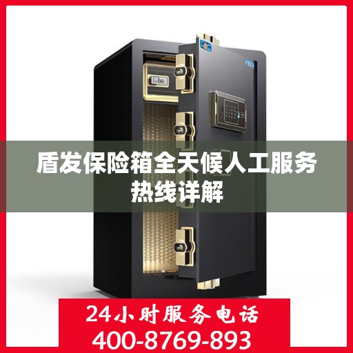 盾发保险箱全天候人工服务热线详解