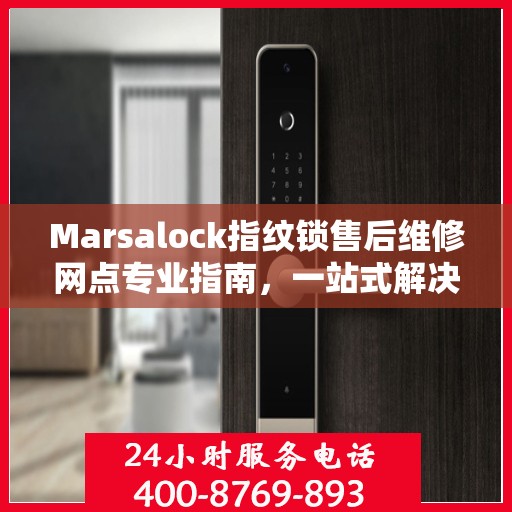 Marsalock指纹锁售后维修网点专业指南，一站式解决您的维修需求