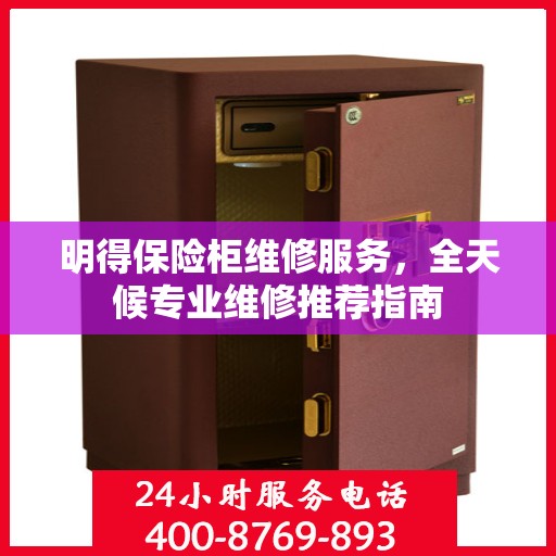 明得保险柜维修服务，全天候专业维修推荐指南