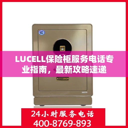 LUCELL保险柜服务电话专业指南，最新攻略速递