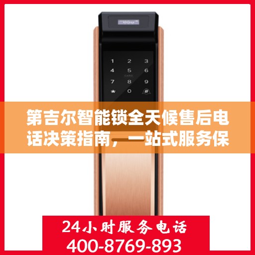 第吉尔智能锁全天候售后电话决策指南，一站式服务保障，让您无忧选择！