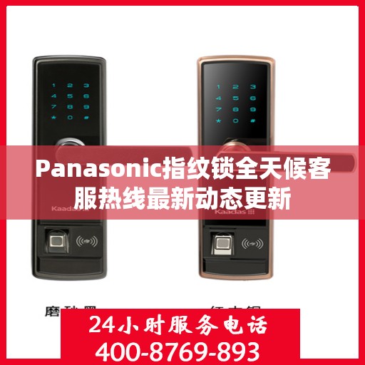 Panasonic指纹锁全天候客服热线最新动态更新