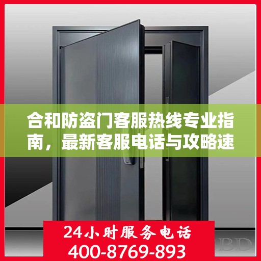 合和防盗门客服热线专业指南，最新客服电话与攻略速递