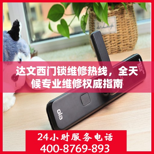 达文西门锁维修热线，全天候专业维修权威指南