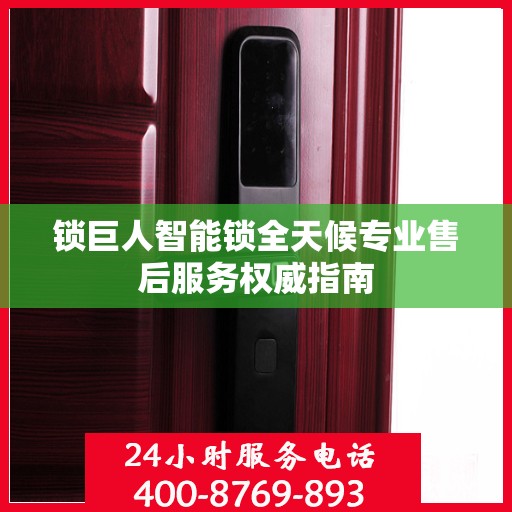 锁巨人智能锁全天候专业售后服务权威指南
