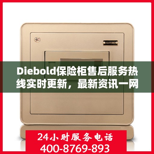 Diebold保险柜售后服务热线实时更新，最新资讯一网打尽