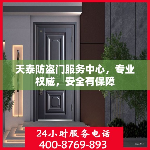 天泰防盗门服务中心，专业权威，安全有保障