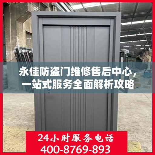 永佳防盗门维修售后中心，一站式服务全面解析攻略