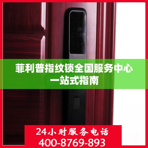 菲利普指纹锁全国服务中心一站式指南
