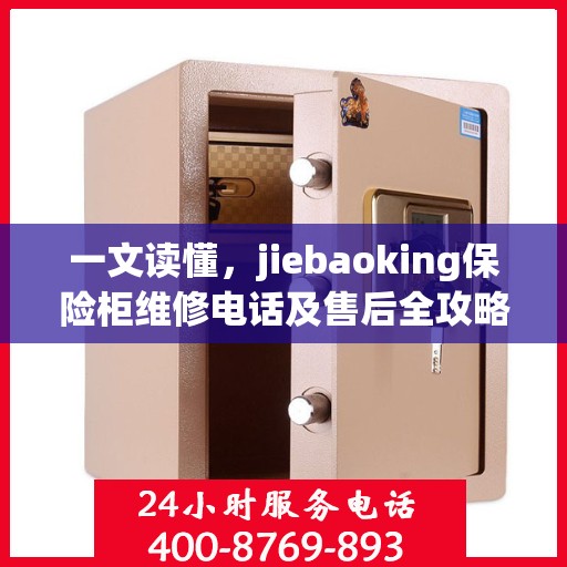 一文读懂，jiebaoking保险柜维修电话及售后全攻略