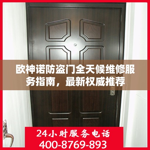 欧神诺防盗门全天候维修服务指南，最新权威推荐