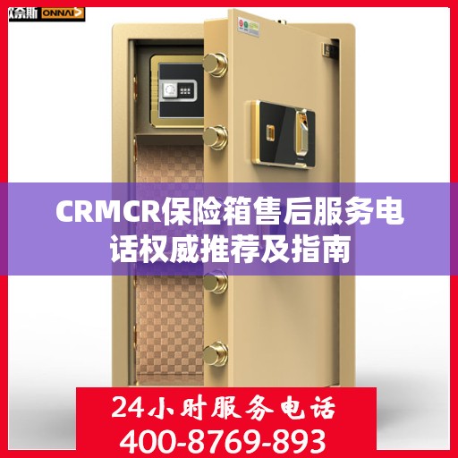 CRMCR保险箱售后服务电话权威推荐及指南