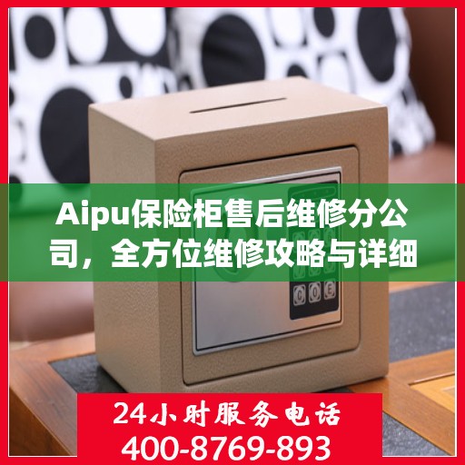Aipu保险柜售后维修分公司，全方位维修攻略与详细指南