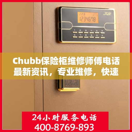 Chubb保险柜维修师傅电话最新资讯，专业维修，快速响应
