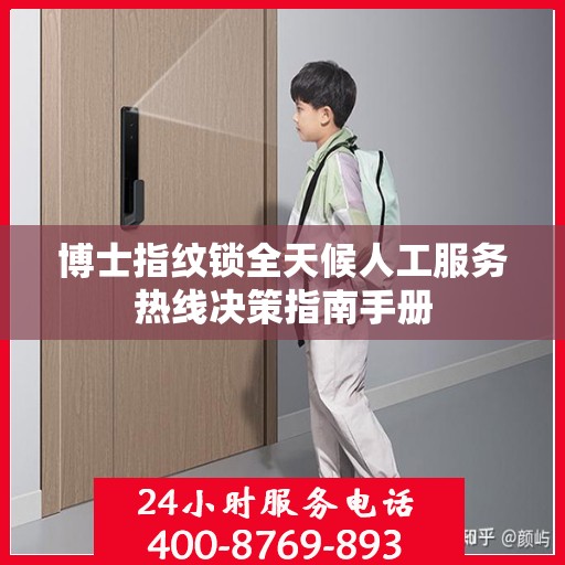 博士指纹锁全天候人工服务热线决策指南手册
