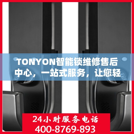TONYON智能锁维修售后中心，一站式服务，让您轻松了解售后全貌