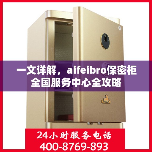 一文详解，aifeibro保密柜全国服务中心全攻略
