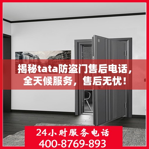 揭秘tata防盗门售后电话，全天候服务，售后无忧！