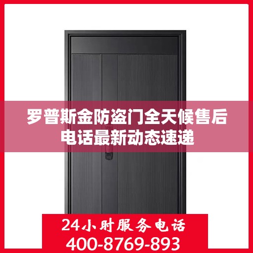 罗普斯金防盗门全天候售后电话最新动态速递