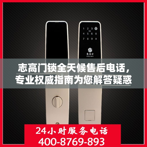 志高门锁全天候售后电话，专业权威指南为您解答疑惑