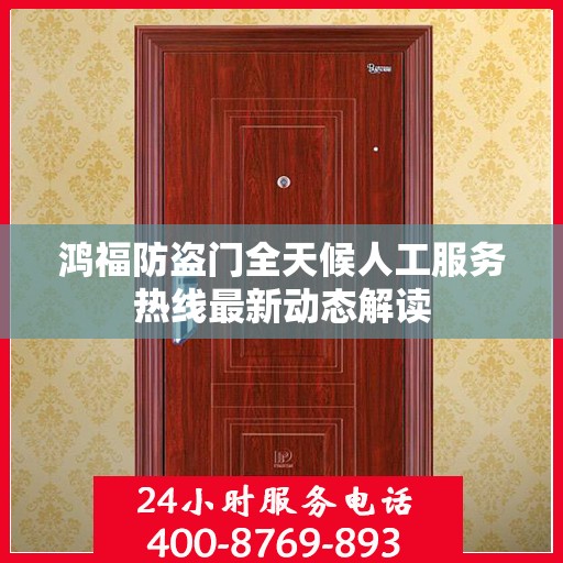 鸿福防盗门全天候人工服务热线最新动态解读
