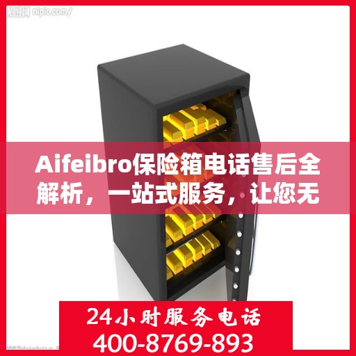 Aifeibro保险箱电话售后全解析，一站式服务，让您无忧！