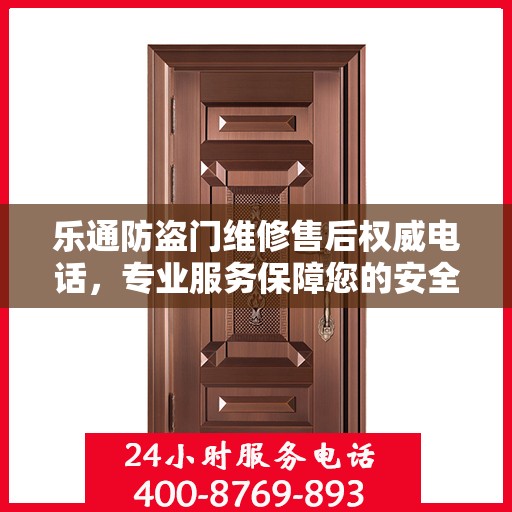 乐通防盗门维修售后权威电话，专业服务保障您的安全之门