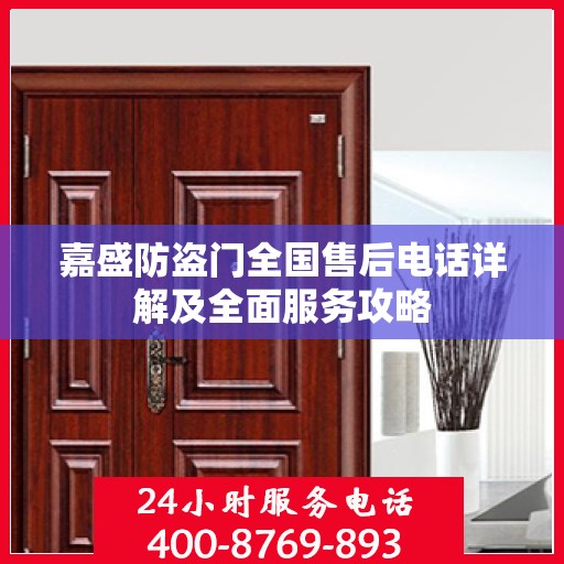 嘉盛防盗门全国售后电话详解及全面服务攻略