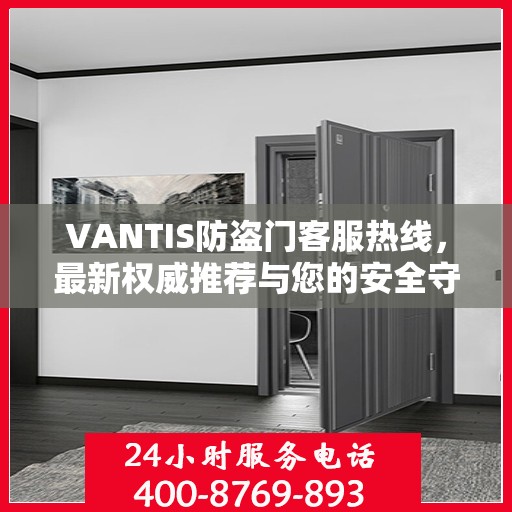 VANTIS防盗门客服热线，最新权威推荐与您的安全守护热线