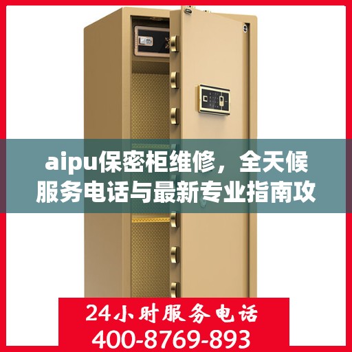 aipu保密柜维修，全天候服务电话与最新专业指南攻略