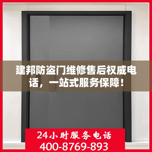 建邦防盗门维修售后权威电话，一站式服务保障！