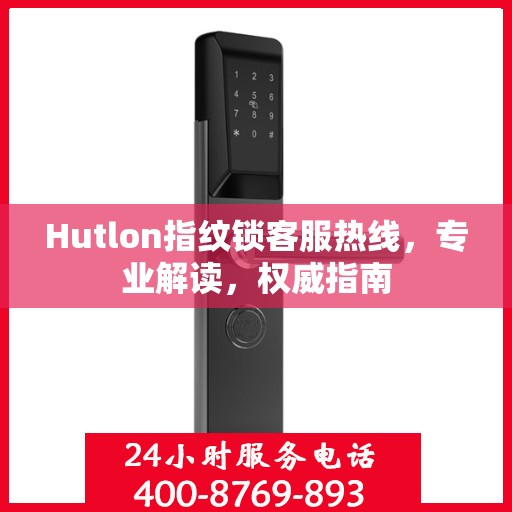 Hutlon指纹锁客服热线，专业解读，权威指南