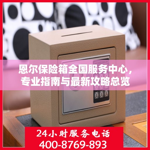 恩尔保险箱全国服务中心，专业指南与最新攻略总览