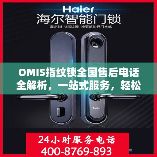 OMIS指纹锁全国售后电话全解析，一站式服务，轻松解决您的疑问和需求