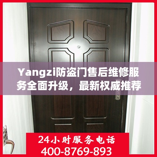 Yangzi防盗门售后维修服务全面升级，最新权威推荐与解决方案