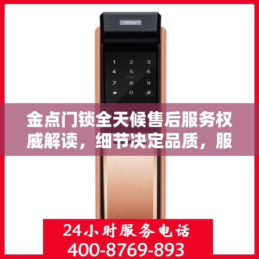 金点门锁全天候售后服务权威解读，细节决定品质，服务铸就信赖