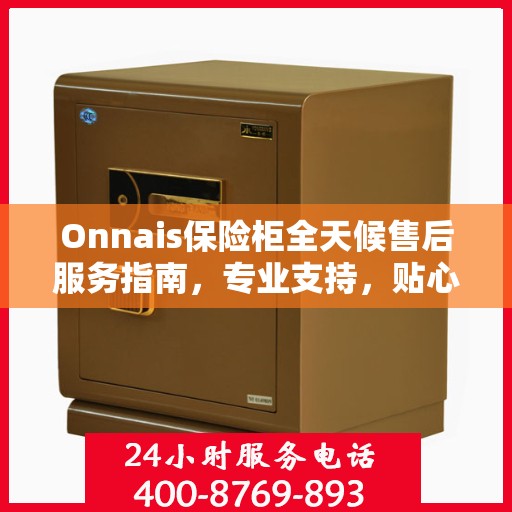 Onnais保险柜全天候售后服务指南，专业支持，贴心服务