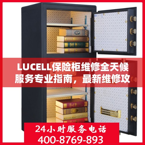 LUCELL保险柜维修全天候服务专业指南，最新维修攻略与指南